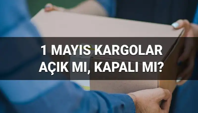 1 Mayıs İşçi Bayramı'nda Kargo Firma Çalışma Durumu Nedir?